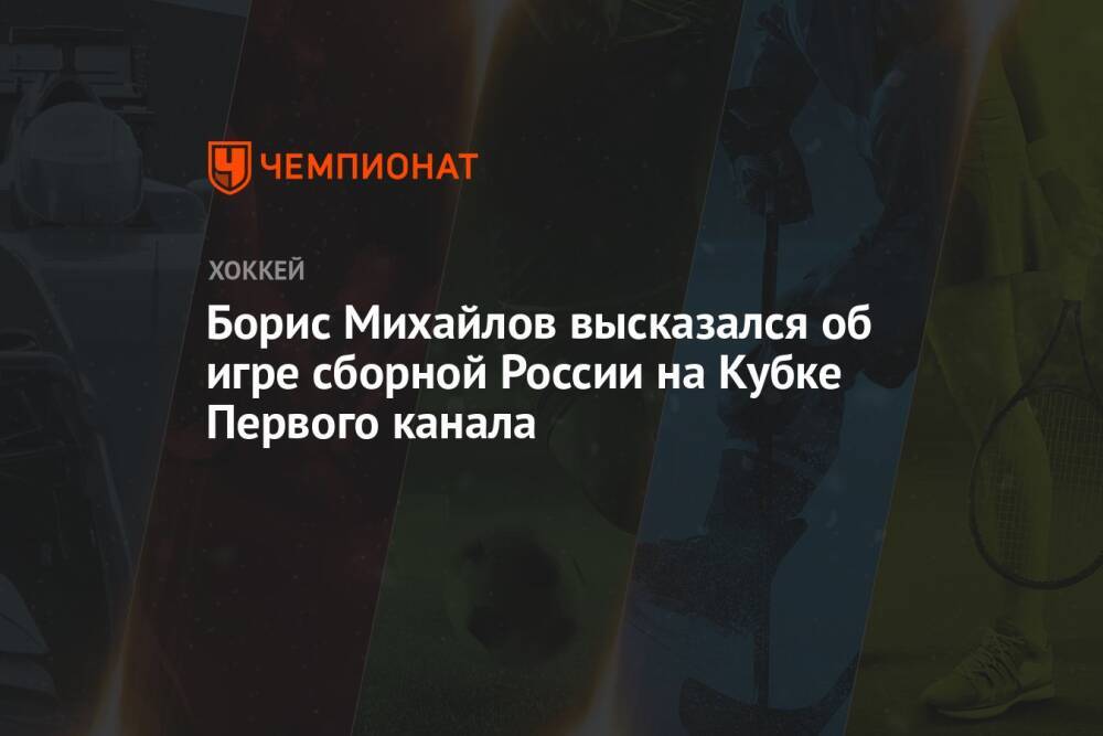 Борис Михайлов высказался об игре сборной России на Кубке Первого канала