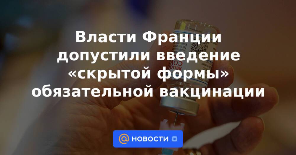 Власти Франции допустили введение «скрытой формы» обязательной вакцинации