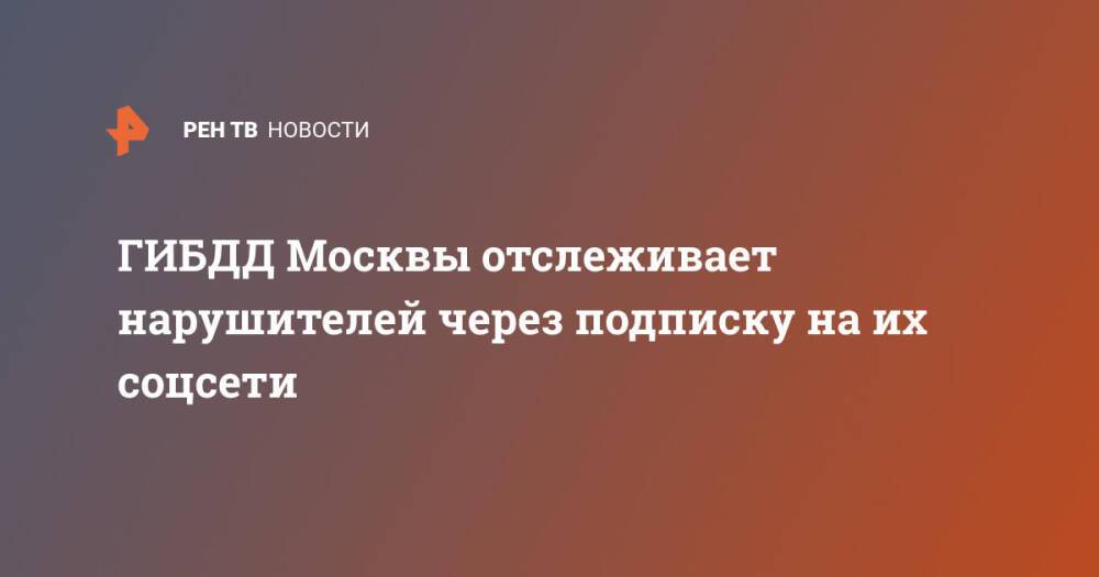 ГИБДД Москвы отслеживает нарушителей через подписку на их соцсети