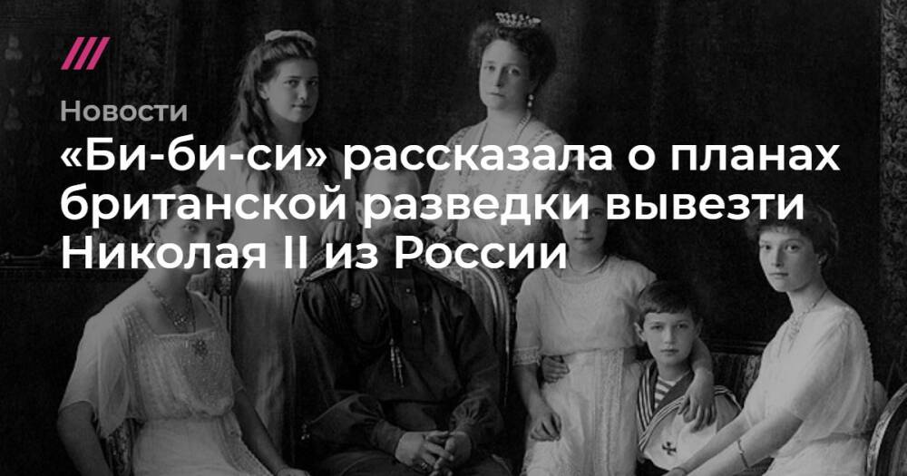 «Би-би-си» рассказала о планах британской разведки вывезти Николая II из России
