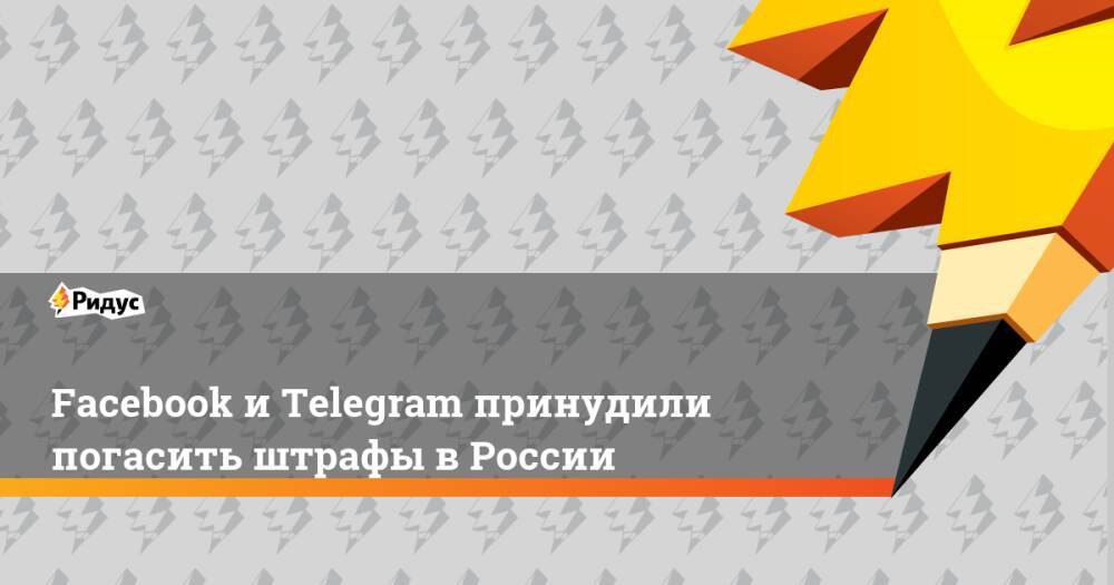 Facebook и Telegram принудили погасить штрафы в России