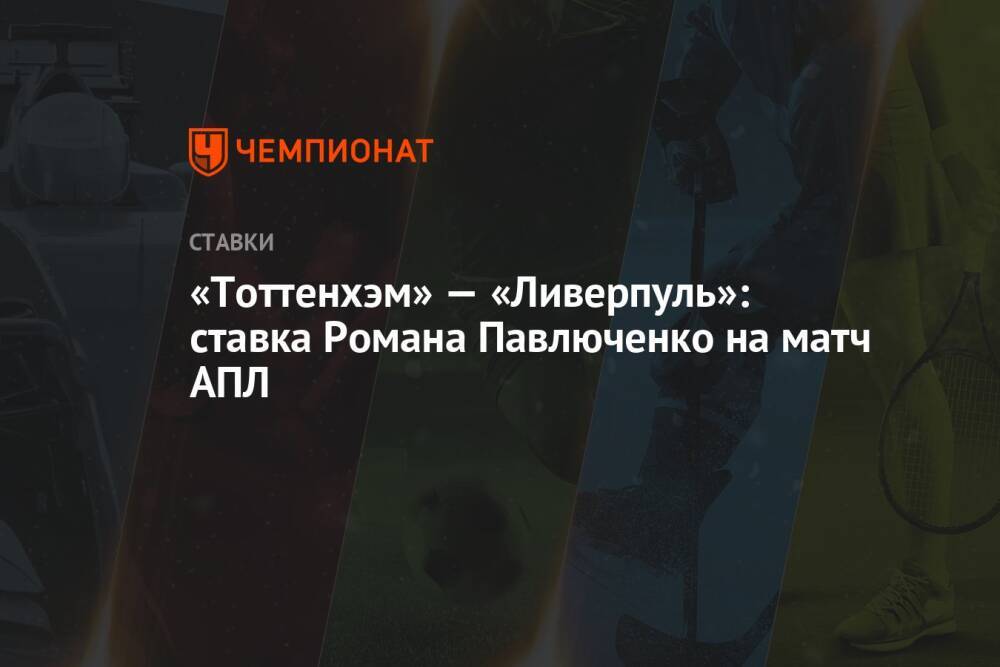 «Тоттенхэм» — «Ливерпуль»: ставка Романа Павлюченко на матч АПЛ