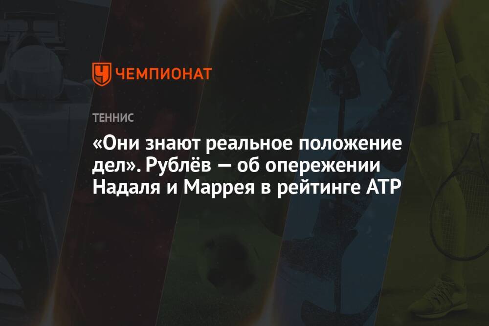 «Они знают реальное положение дел». Рублёв — об опережении Надаля и Маррея в рейтинге ATP