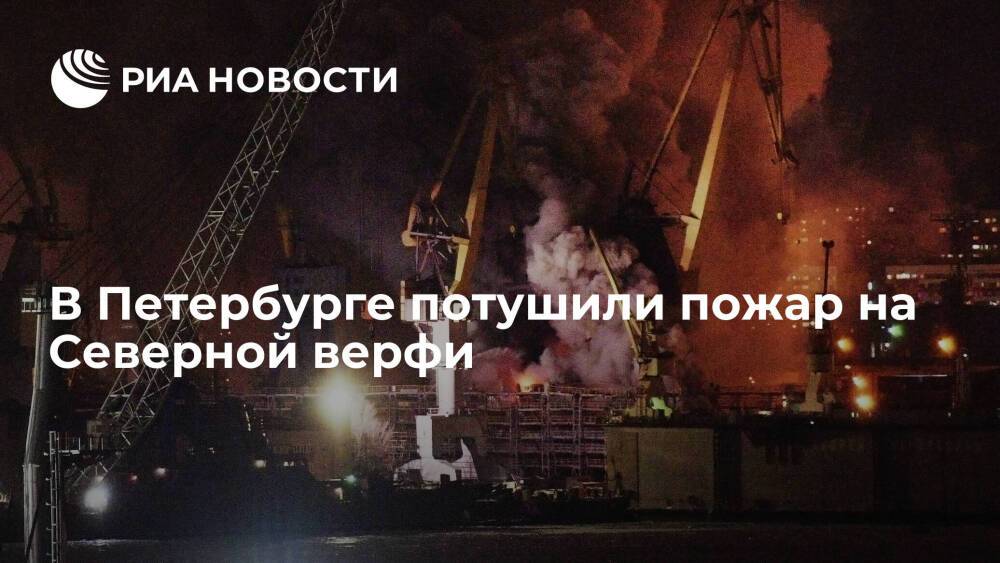 Пожар на строящемся корвете на Северной верфи в Петербурге потушили в субботу вечером