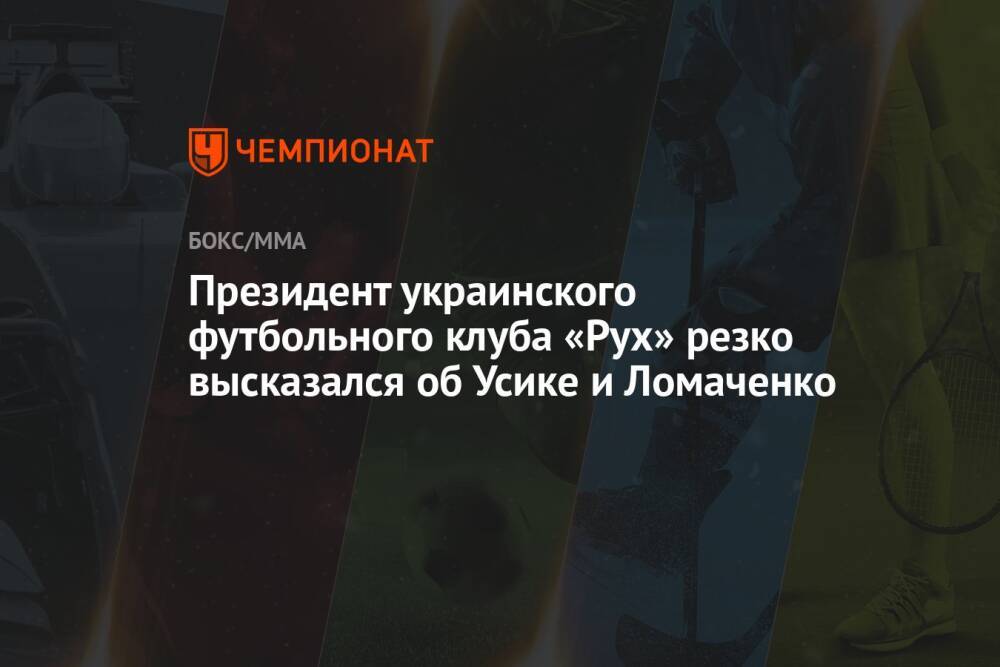 Президент украинского футбольного клуба «Рух» резко высказался об Усике и Ломаченко
