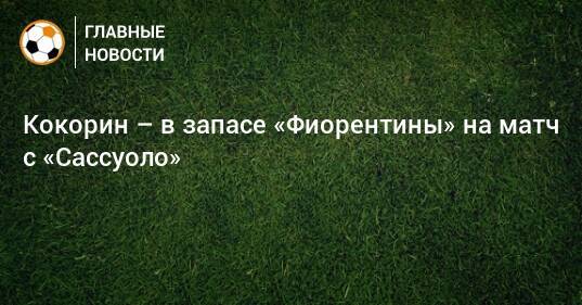 Кокорин – в запасе «Фиорентины» на матч с «Сассуоло»