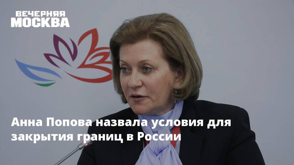 Анна Попова назвала условия для закрытия границ в России