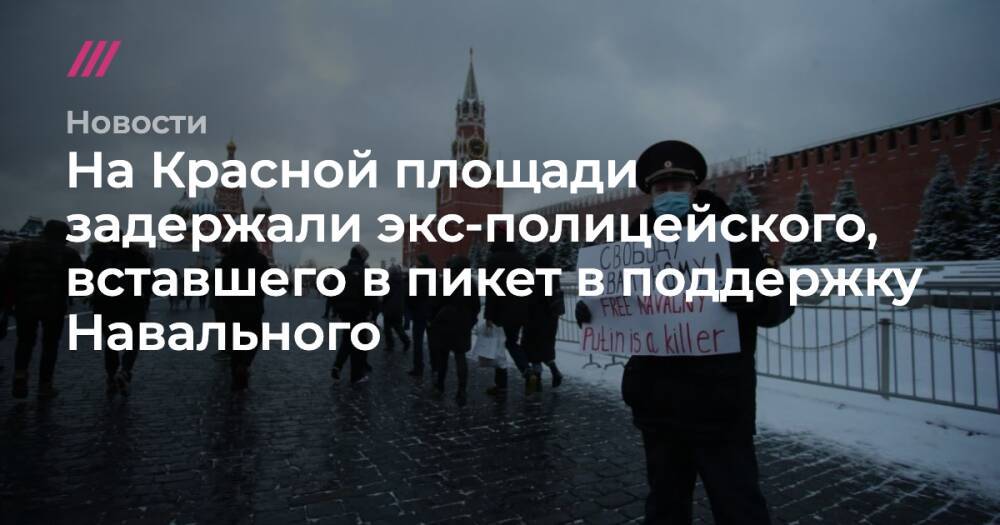 На Красной площади задержали экс-полицейского, вставшего в пикет в поддержку Навального