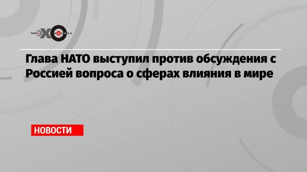 Глава НАТО выступил против обсуждения с Россией вопроса о сферах влияния в мире