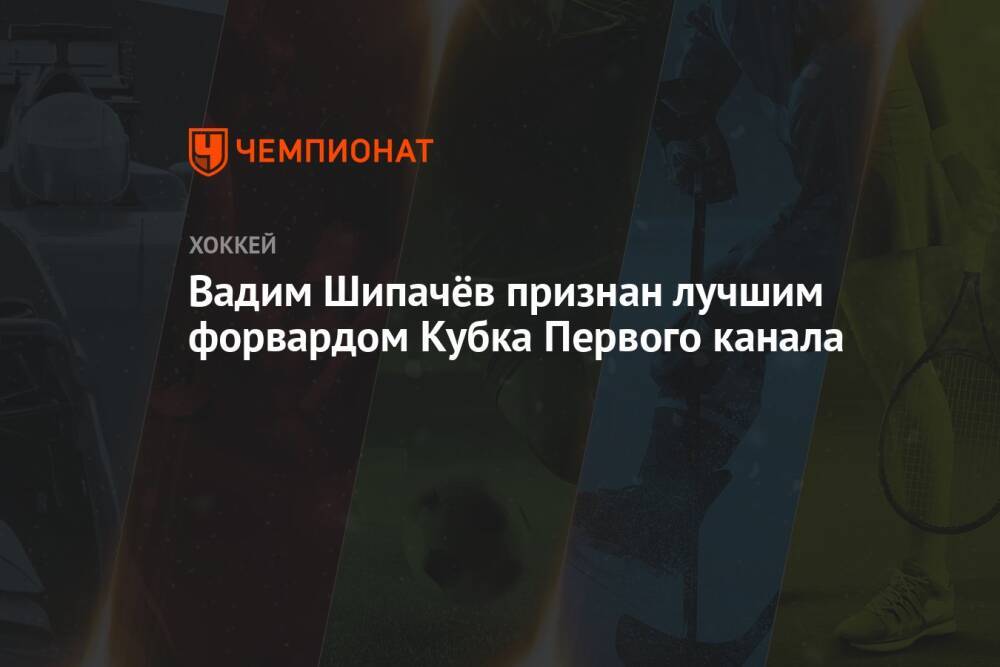 Вадим Шипачёв признан лучшим форвардом Кубка Первого канала