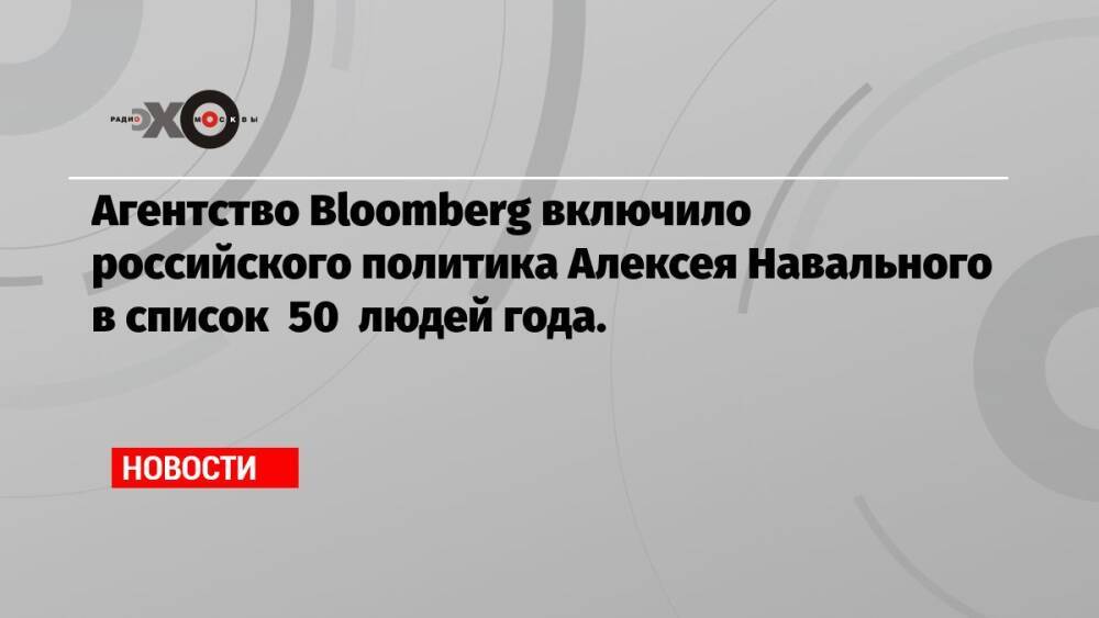 Агентство Bloomberg включило российского политика Алексея Навального в список 50 людей года.