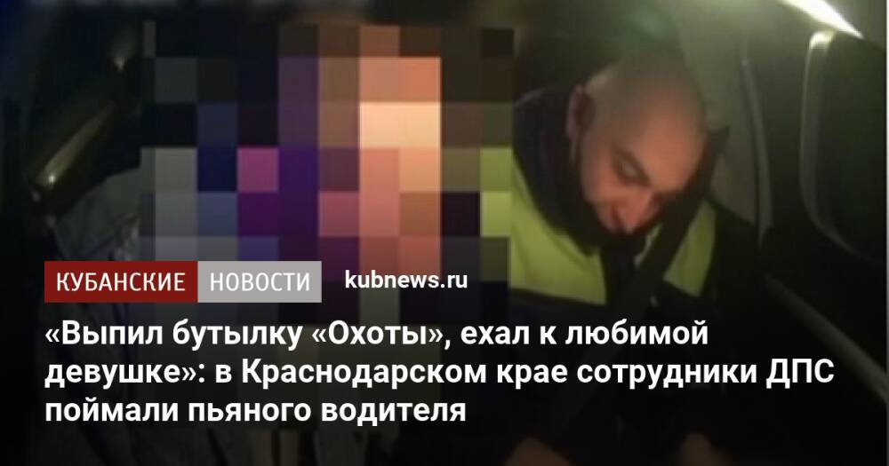 «Выпил бутылку «Охоты», ехал к любимой девушке»: в Краснодарском крае сотрудники ДПС поймали пьяного водителя