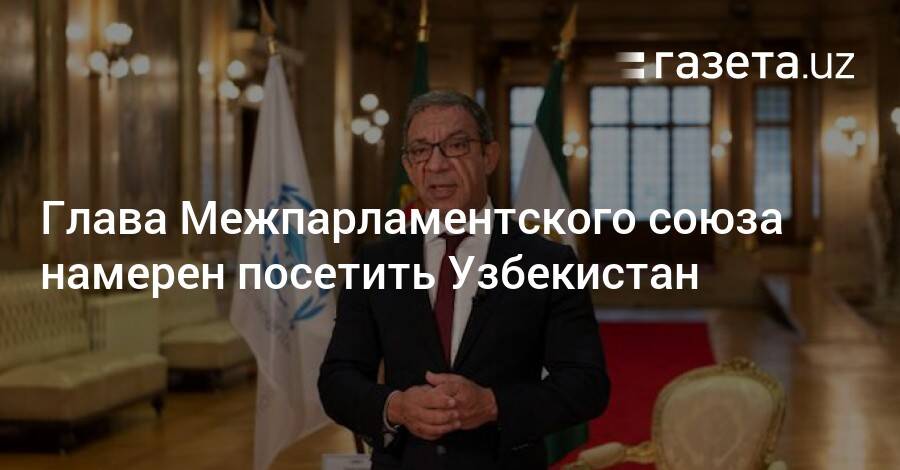 Глава Межпарламентского союза намерен посетить Узбекистан