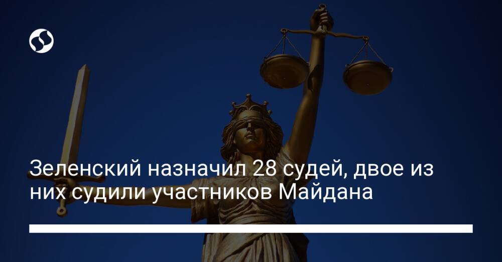 Зеленский назначил 28 судей, двое из них судили участников Майдана
