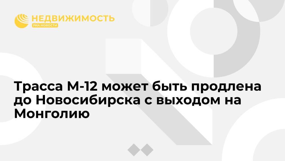 Хуснуллин: трасса М-12 может быть продлена до Новосибирска с выходом на Монголию