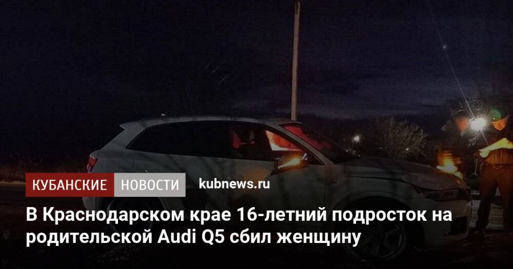 В Краснодарском крае 16-летний подросток на родительской Audi Q5 сбил женщину