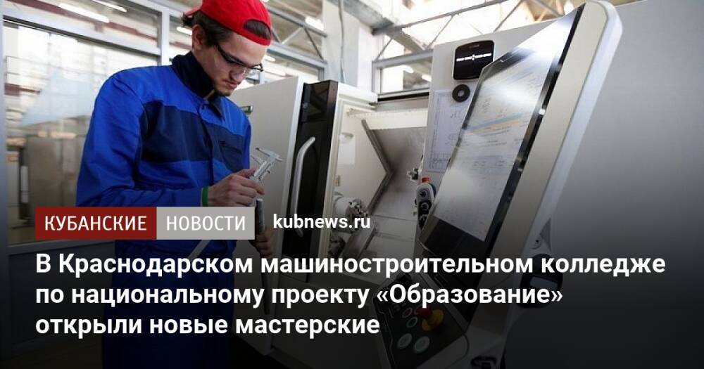 В Краснодарском машиностроительном колледже по национальному проекту «Образование» открыли новые мастерские