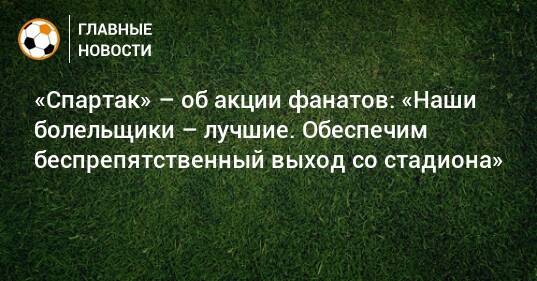 «Спартак» – об акции фанатов: «Наши болельщики – лучшие. Обеспечим беспрепятственный выход со стадиона»