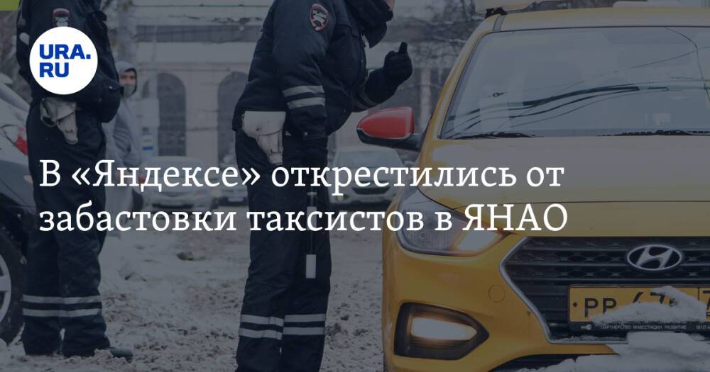 В «Яндексе» открестились от забастовки таксистов в ЯНАО. «Обратитесь в ГИБДД»