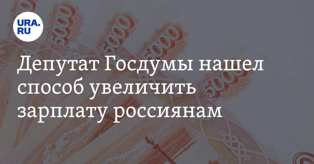 Депутат Госдумы нашел способ увеличить зарплату россиянам