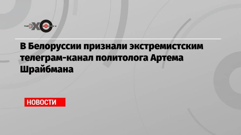 В Белоруссии признали экстремистским телеграм-канал политолога Артема Шрайбмана