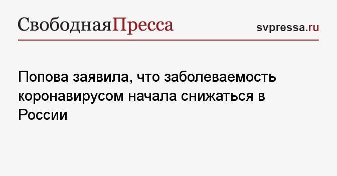 Попова заявила, что заболеваемость коронавирусом начала снижаться в России
