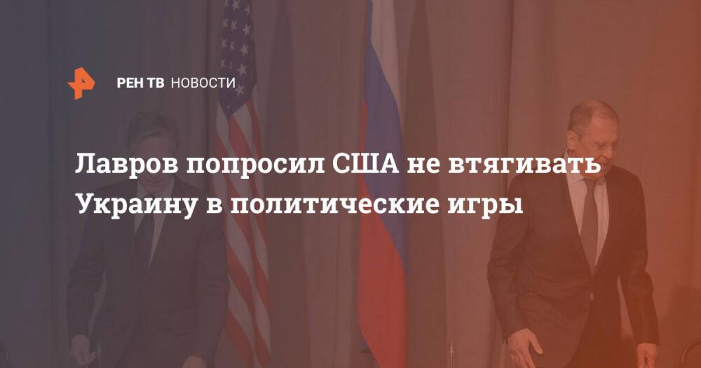 Лавров попросил США не втягивать Украину в политические игры