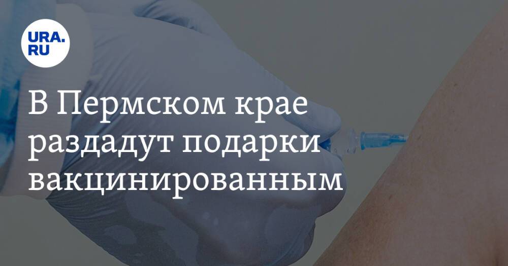 В Пермском крае раздадут подарки вакцинированным