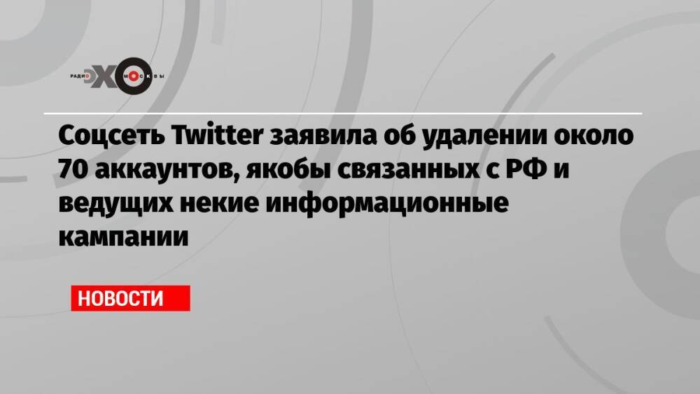 Соцсеть Twitter заявила об удалении около 70 аккаунтов, якобы связанных с РФ и ведущих некие информационные кампании