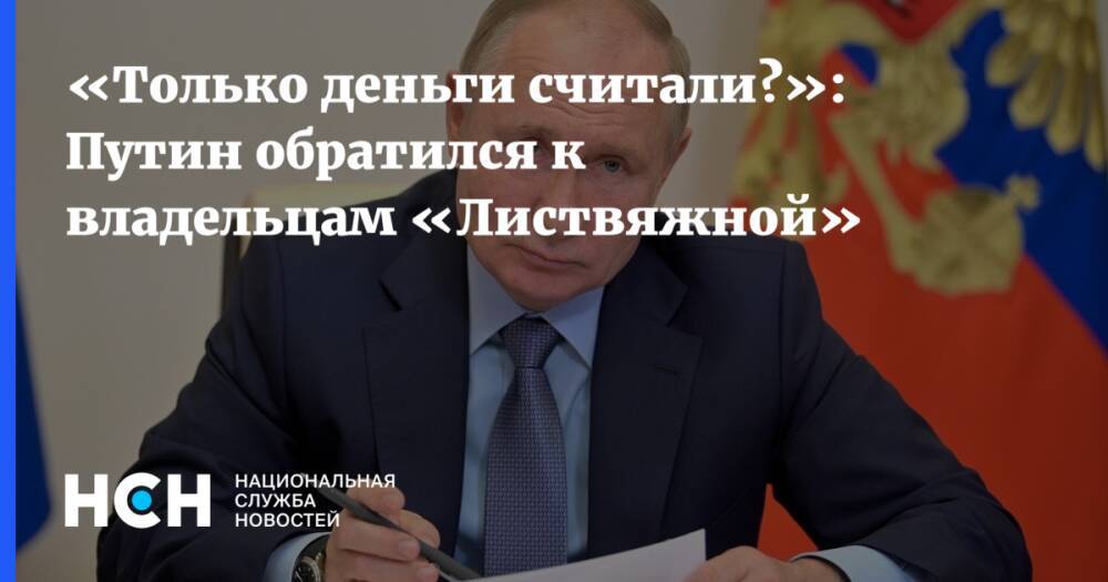 «Только деньги считали?»: Путин обратился к владельцам «Листвяжной»