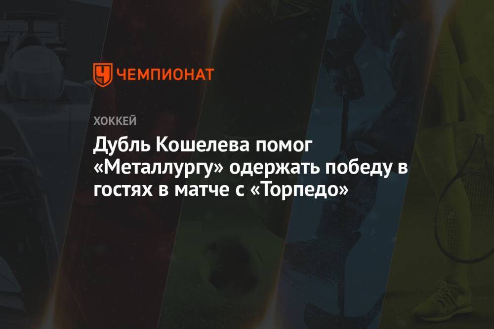 Дубль Кошелева помог «Металлургу» одержать победу в гостях в матче с «Торпедо»