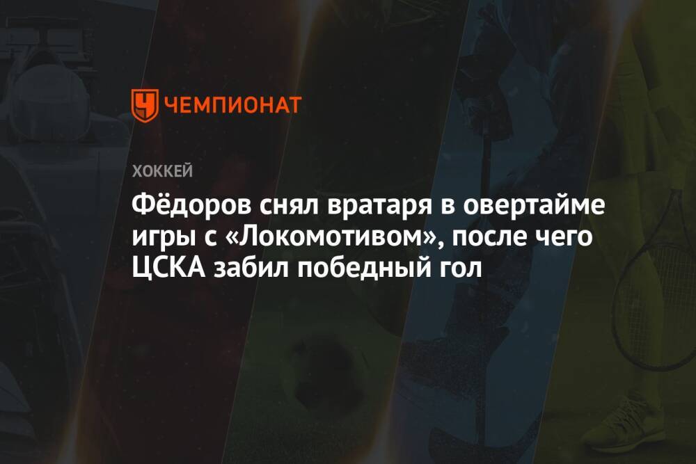Фёдоров снял вратаря в овертайме игры с «Локомотивом», после чего ЦСКА забил победный гол