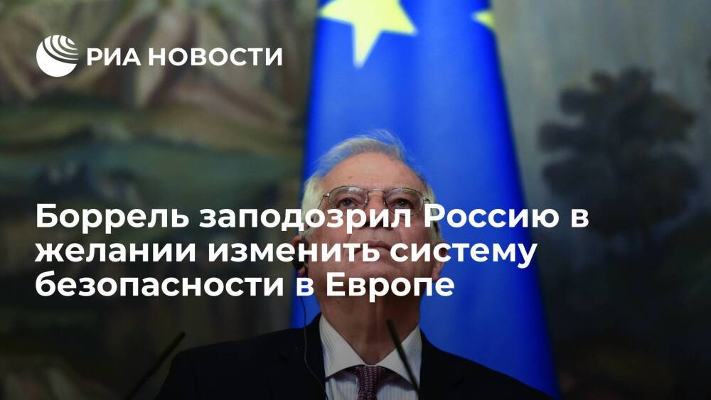 Глава дипломатии ЕС Боррель заподозрил Россию в желании изменить систему безопасности
