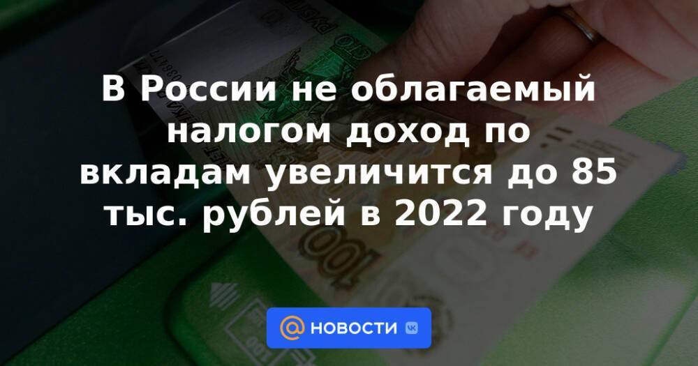 В России не облагаемый налогом доход по вкладам увеличится до 85 тыс. рублей в 2022 году