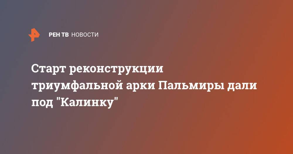 Старт реконструкции триумфальной арки Пальмиры дали под "Калинку"