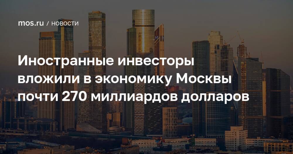 Иностранные инвесторы вложили в экономику Москвы почти 270 миллиардов долларов