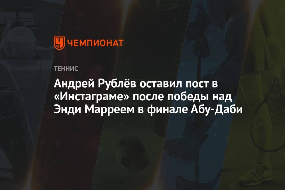 Андрей Рублёв оставил пост в «Инстаграме» после победы над Энди Марреем в финале Абу-Даби