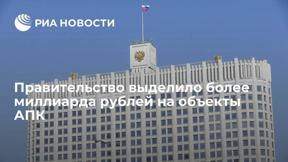 Правительство выделило более миллиарда рублей на объекты агропромышленного комплекса