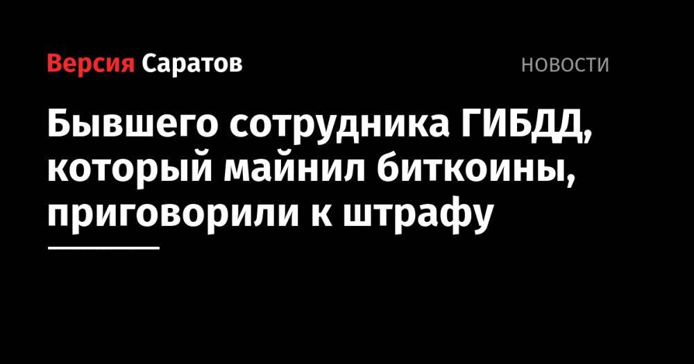 Бывшего сотрудника ГИБДД, который майнил биткоины, приговорили к штрафу