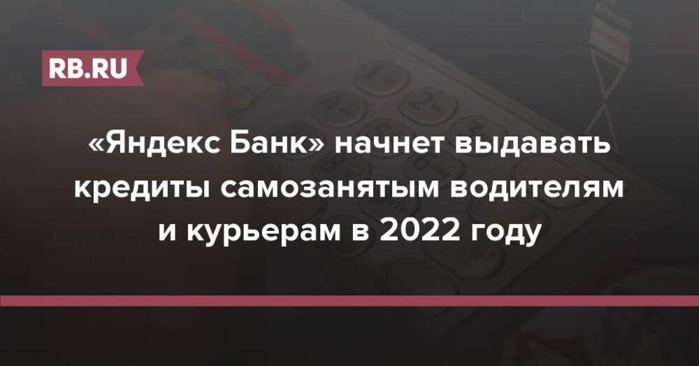 «Яндекс Банк» начнет выдавать кредиты самозанятым в 2022 году