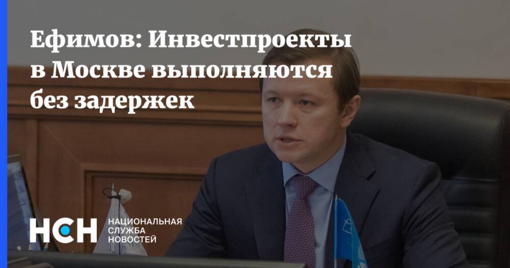 Ефимов: Инвестпроекты в Москве выполняются без задержек
