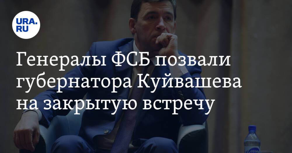 Генералы ФСБ позвали губернатора Куйвашева на закрытую встречу
