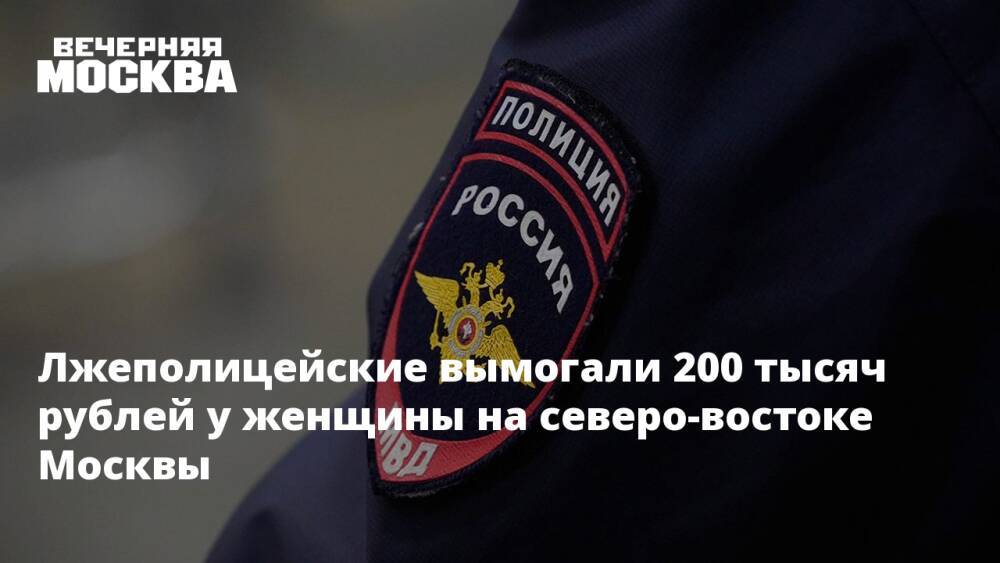 Лжеполицейские вымогали 200 тысяч рублей у женщины на северо-востоке Москвы