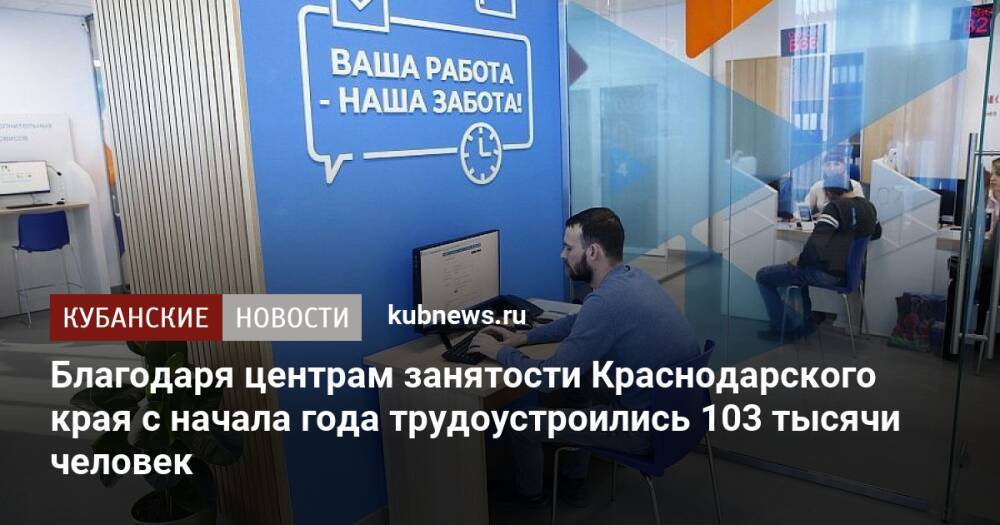 Благодаря центрам занятости Краснодарского края с начала года трудоустроились 103 тысячи человек