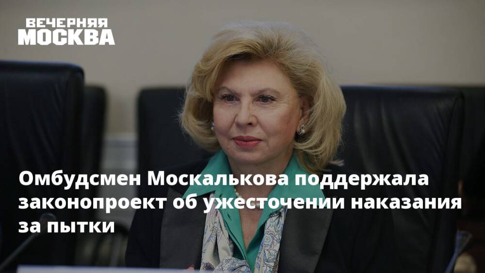Омбудсмен Москалькова поддержала законопроект об ужесточении наказания за пытки