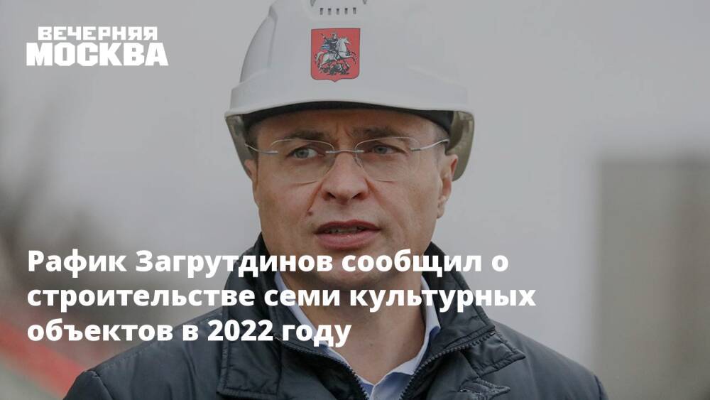 Рафик Загрутдинов сообщил о строительстве семи культурных объектов в 2022 году