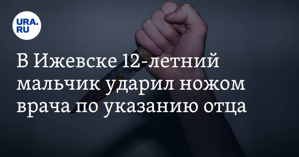 В Ижевске 12-летний мальчик ударил ножом врача по указанию отца