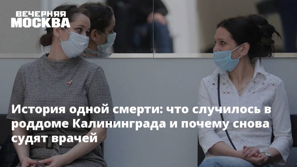 История одной смерти: что случилось в роддоме Калининграда и почему снова судят врачей