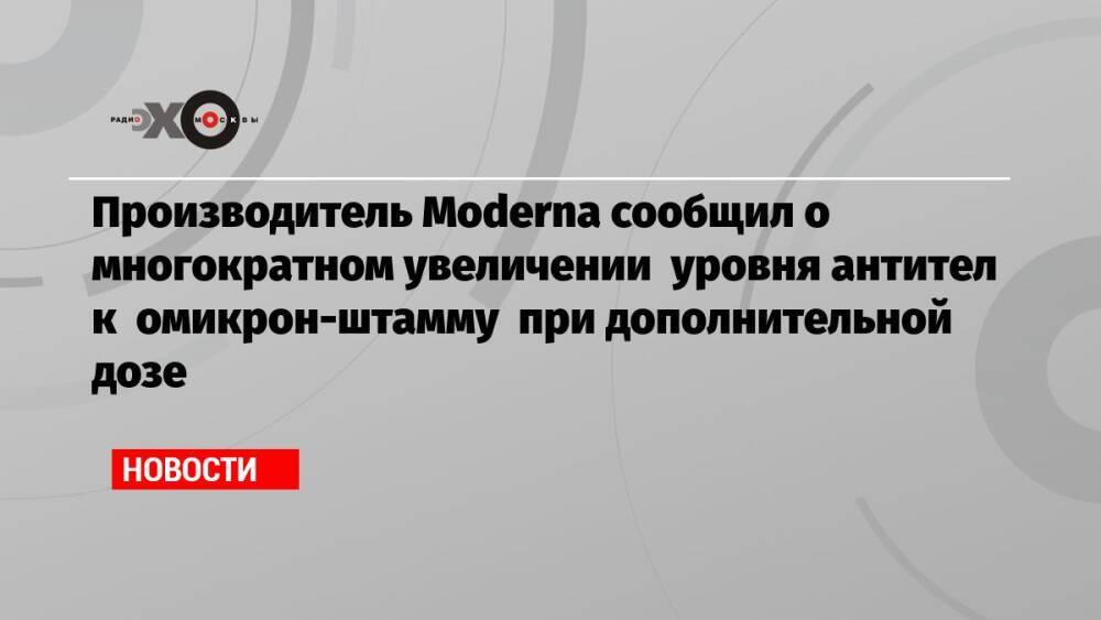 Производитель Moderna сообщил о многократном увеличении уровня антител к омикрон-штамму при дополнительной дозе