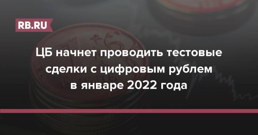 ЦБ начнет проводить тестовые сделки с цифровым рублем в январе 2022 года